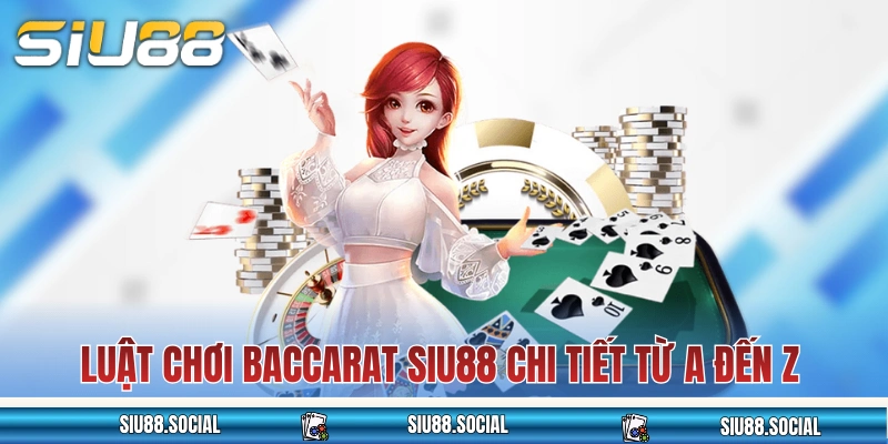 Luật chơi Baccarat SIU88 chi tiết từ A đến Z