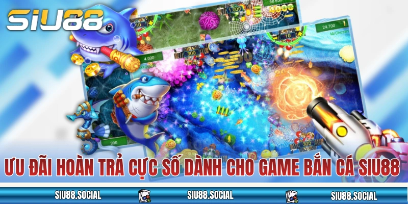 Bắn Cá SIU88 Săn Thưởng Cực Đã, Tiền Thưởng Về Đều Tay 4 Ưu đãi hoàn trả cực số dành cho các game bắn cá SIU88