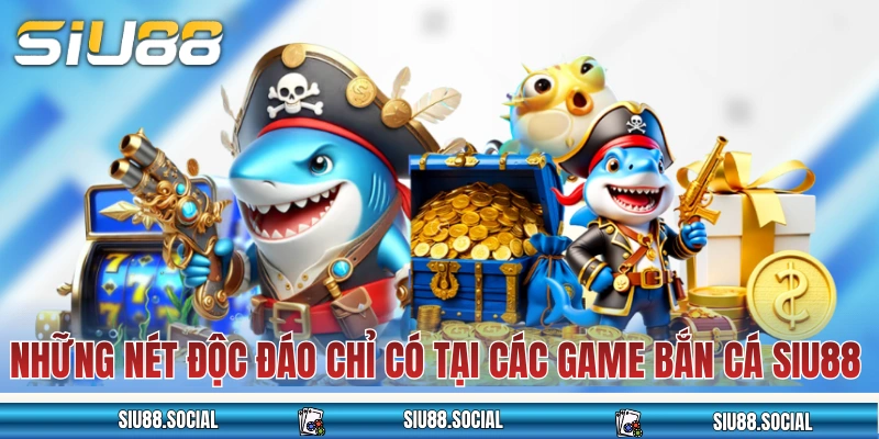 Bắn Cá SIU88 Săn Thưởng Cực Đã, Tiền Thưởng Về Đều Tay 3 Những nét độc đáo chỉ có tại các game bắn cá SIU88