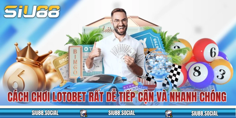 Cách chơi Lotobet rất dễ tiếp cận và nhanh chóng