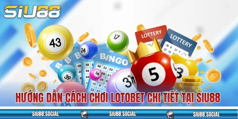 Hướng dẫn cách chơi Lotobet chi tiết tại nhà cái SIU88