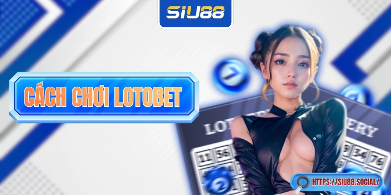 Cách Chơi Lotobet Chuẩn Theo Từng Cửa Cược Tại Nhà Cái SIU88