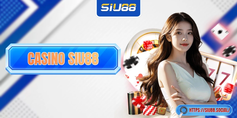 Casino SIU88 - “Xoã” Với Các Ván Bài Chân Thực Cùng Dealer