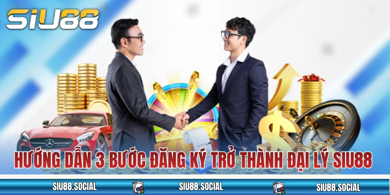 Đại Lý SIU88 - Gia Nhập Hệ Thống Đối Tác Nhận Hoa Hồng 60% 3 Hướng dẫn 3 bước đăng ký trở thành đại lý SIU88