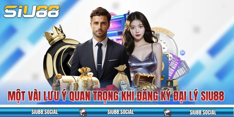 Đại Lý SIU88 - Gia Nhập Hệ Thống Đối Tác Nhận Hoa Hồng 60% 4 Một vài lưu ý quan trọng khi đăng ký đại lý SIU88