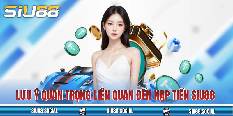 Nạp Tiền SIU88 Cực Nhanh Với 4 Phương Thức Khác Nhau 3 Những lưu ý quan trọng liên quan đến nạp tiền SIU88