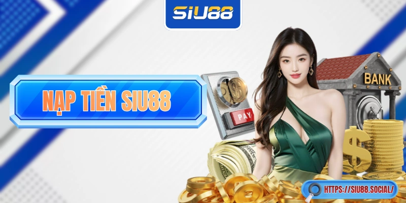 Nạp Tiền SIU88 Cực Nhanh Với 4 Phương Thức Khác Nhau