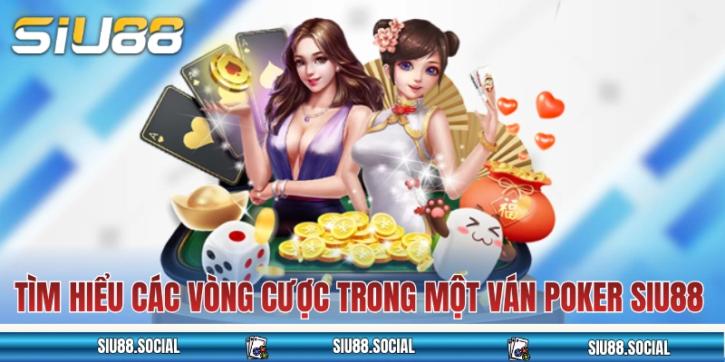Tìm hiểu về các vòng cược trong một ván Poker SIU88 