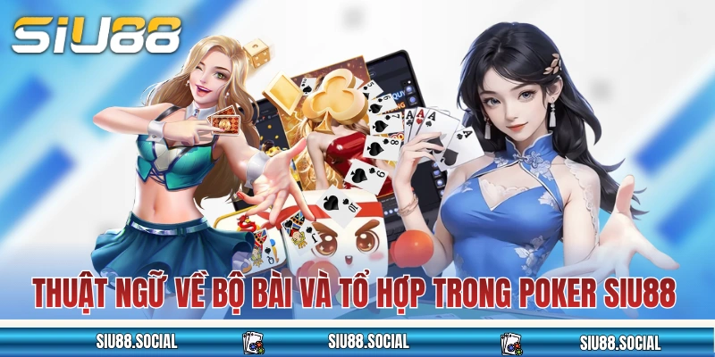 Thuật ngữ về bộ bài và tổ hợp trong Poker SIU88 