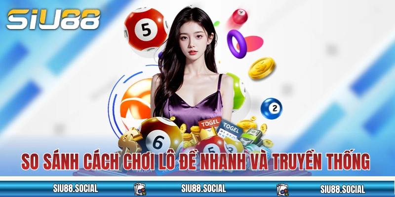 So sánh cách chơi lô đề nhanh và truyền thống